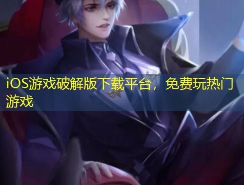 iOS游戏破解版下载平台，免费玩热门游戏