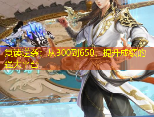 复读逆袭：从300到650，提升成绩的强大平台