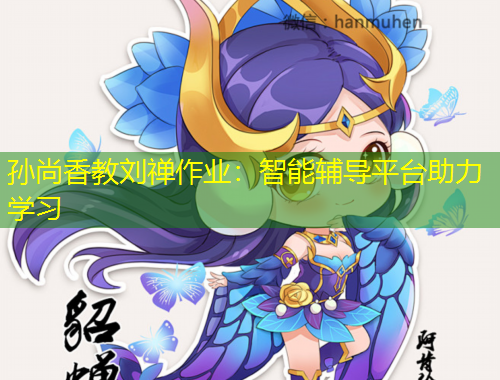 孙尚香教刘禅作业：智能辅导平台助力学习