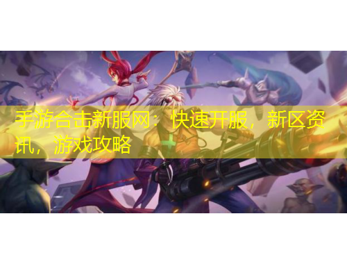 手游合击新服网：快速开服，新区资讯，游戏攻略