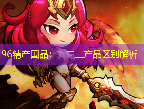 96精产国品：一二三产品区别解析