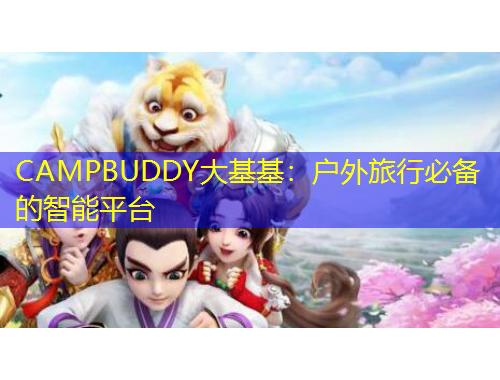CAMPBUDDY大基基:户外旅行必备的智能平台