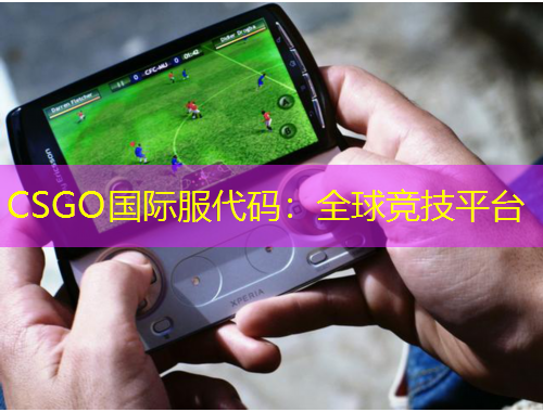 CSGO国际服代码：全球竞技平台