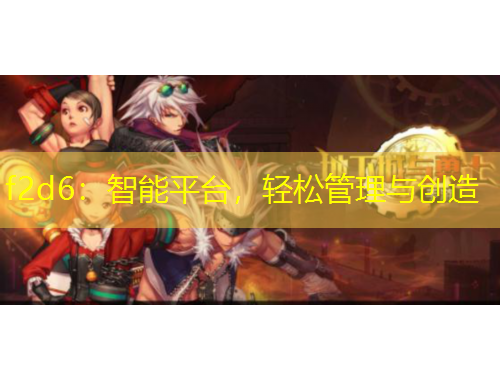 f2d6：智能平台，轻松管理与创造