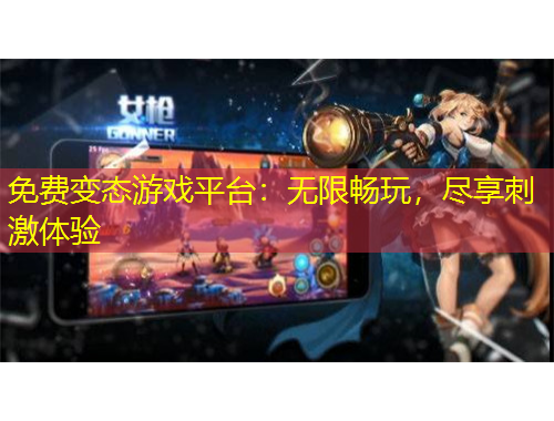 免费变态游戏平台：无限畅玩，尽享刺激体验