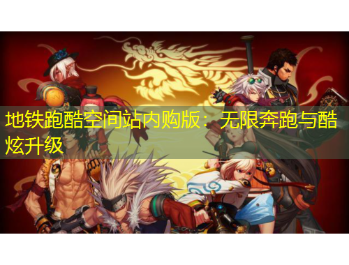 地铁跑酷空间站内购版：无限奔跑与酷炫升级