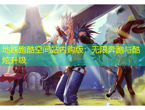 地铁跑酷空间站内购版：无限奔跑与酷炫升级