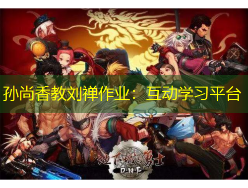 孙尚香教刘禅作业：互动学习平台