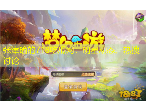 张津瑜的718吃瓜网：明星动态、热搜讨论