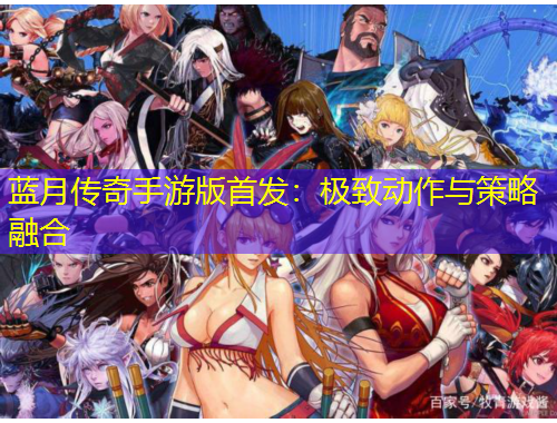 蓝月传奇手游版首发：极致动作与策略融合