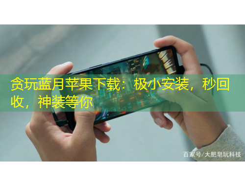 贪玩蓝月苹果下载：极小安装，秒回收，神装等你