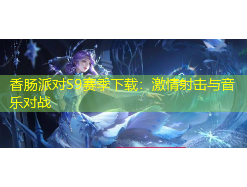 香肠派对S9赛季下载：激情射击与音乐对战