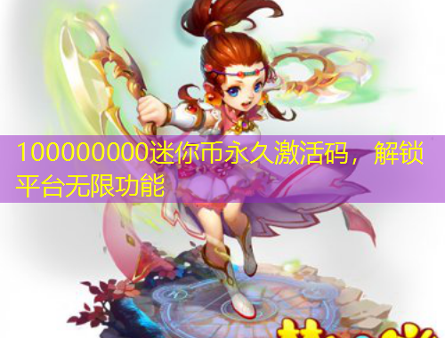 100000000迷你币永久激活码，解锁平台无限功能