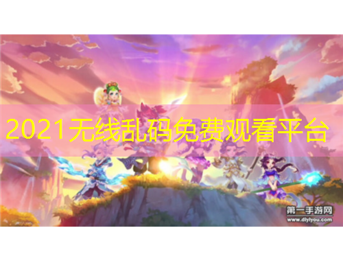 2021无线乱码免费观看平台
