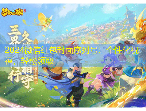 2024微信红包封面序列号：个性化祝福，轻松领取