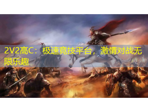2V2高C：极速竞技平台，激情对战无限乐趣