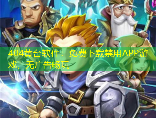 404黄台软件：免费下载禁用APP游戏，无广告畅玩