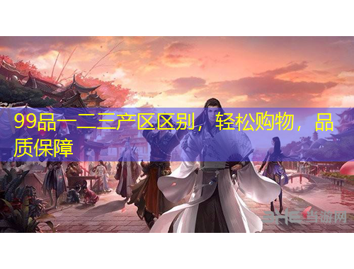 99品一二三产区区别，轻松购物，品质保障