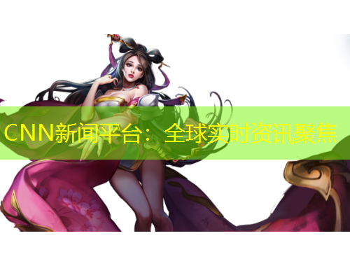 CNN新闻平台：全球实时资讯聚焦