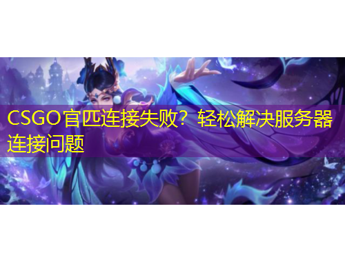 CSGO官匹连接失败？轻松解决服务器连接问题