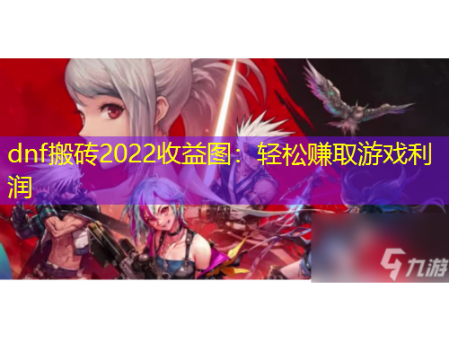 dnf搬砖2022收益图：轻松赚取游戏利润