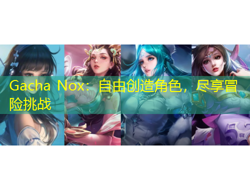 Gacha Nox：自由创造角色，尽享冒险挑战