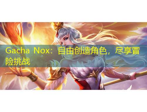 Gacha Nox：自由创造角色，尽享冒险挑战