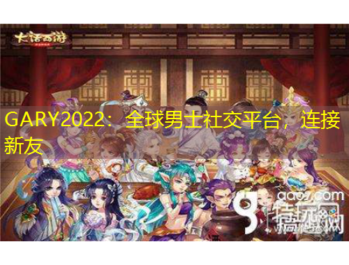 GARY2022：全球男士社交平台，连接新友