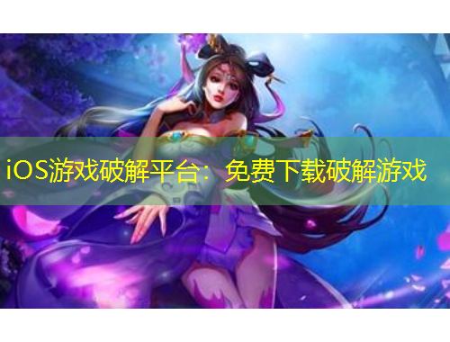 iOS游戏破解平台：免费下载破解游戏
