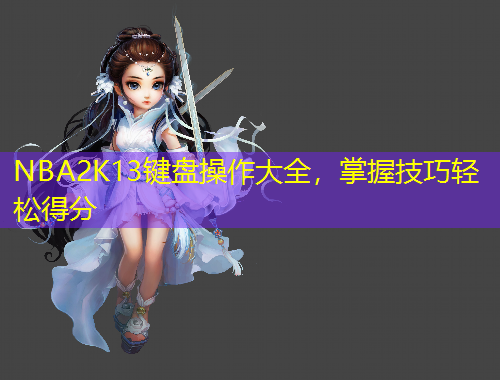NBA2K13键盘操作大全，掌握技巧轻松得分