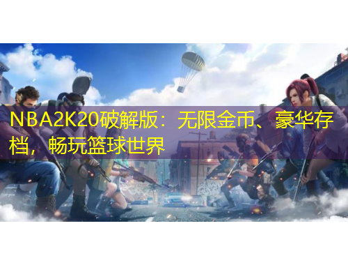 NBA2K20破解版：无限金币、豪华存档，畅玩篮球世界