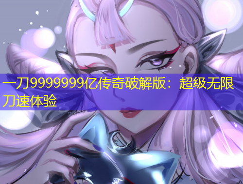 一刀9999999亿传奇破解版：超级无限刀速体验
