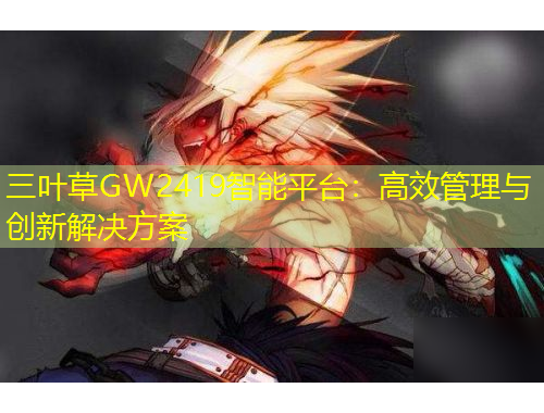 三叶草GW2419智能平台：高效管理与创新解决方案