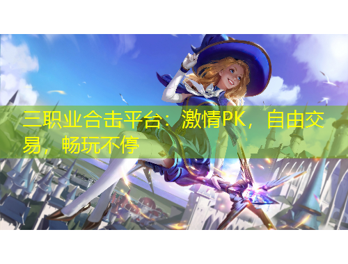 三职业合击平台：激情PK，自由交易，畅玩不停