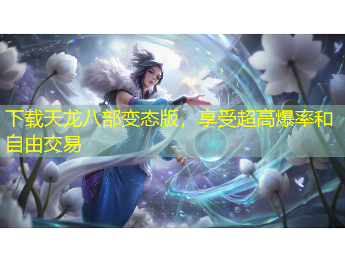 下载天龙八部变态版，享受超高爆率和自由交易