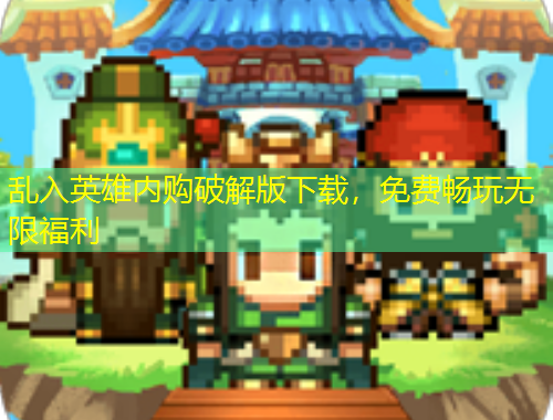 乱入英雄内购破解版下载，免费畅玩无限福利
