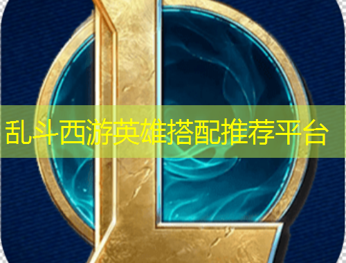 乱斗西游英雄搭配推荐平台