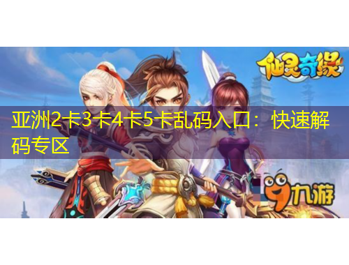 亚洲2卡3卡4卡5卡乱码入口：快速解码专区