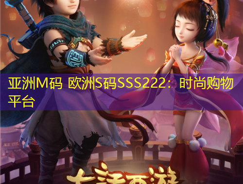 亚洲M码 欧洲S码SSS222：时尚购物平台