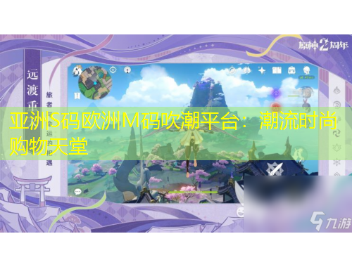 亚洲S码欧洲M码吹潮平台：潮流时尚购物天堂