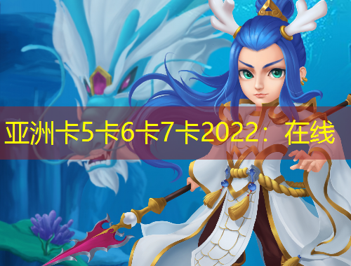 亚洲卡5卡6卡7卡2022：在线