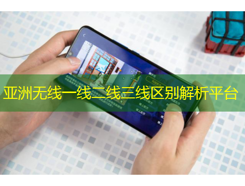 亚洲无线一线二线三线区别解析平台