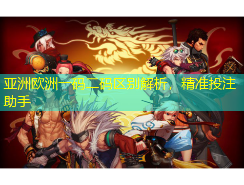 亚洲欧洲一码二码区别解析，精准投注助手
