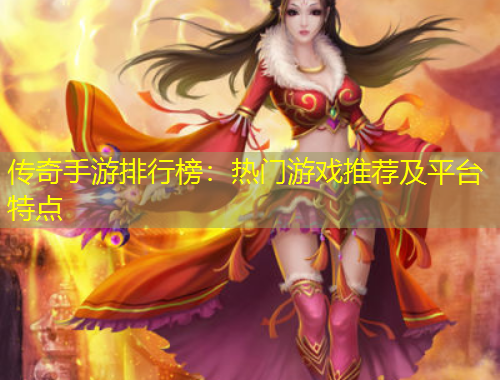 传奇手游排行榜：热门游戏推荐及平台特点