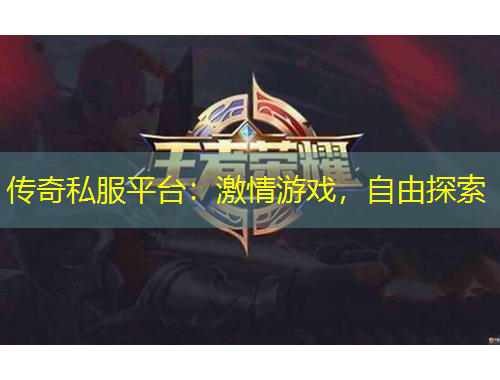 传奇私服平台：激情游戏，自由探索