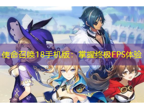 使命召唤18手机版：掌握终极FPS体验
