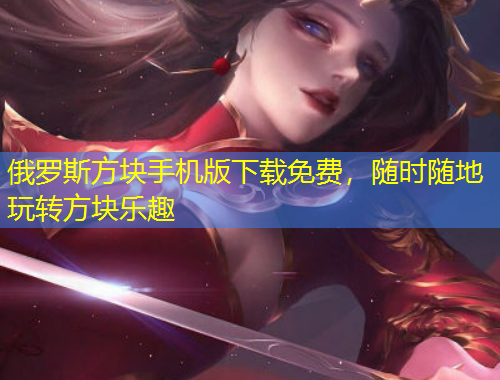 俄罗斯方块手机版下载免费，随时随地玩转方块乐趣