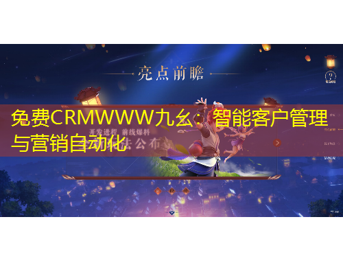 免费CRMWWW九幺：智能客户管理与营销自动化