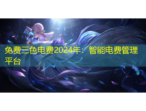 免费三色电费2024年：智能电费管理平台