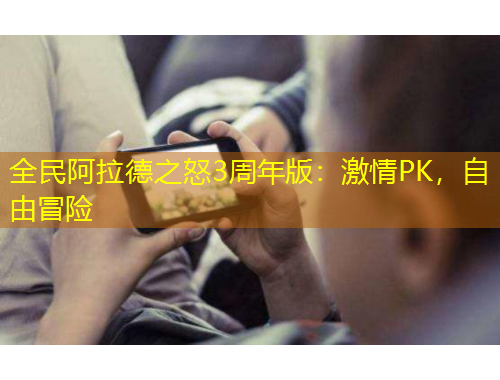 全民阿拉德之怒3周年版：激情PK，自由冒险